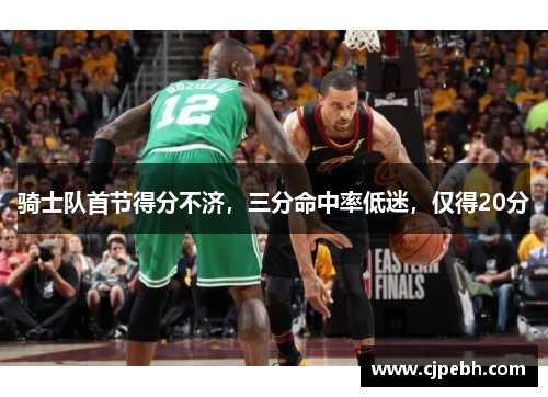 骑士队首节得分不济,三分命中率低迷,仅得20分 骑士队首节得分不济,三分命中率低迷,仅得20分