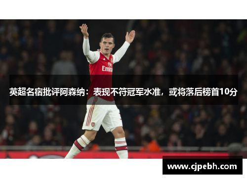 英超名宿批评阿森纳:表现不符冠军水准,或将落后榜首10分 英超名宿批评阿森纳:表现不符冠军水准,或将落后榜首10分