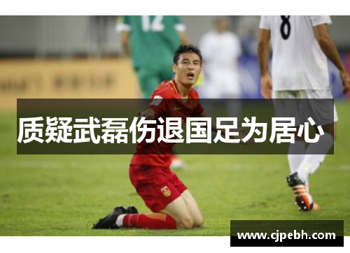 质疑武磊伤退国足为居心 质疑武磊伤退国足为居心